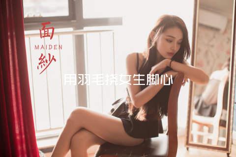 用羽毛挠女生脚心